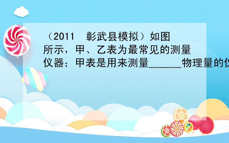 （2011•彰武县模拟）如图所示，甲、乙表为最常见的测量仪器；甲表是用来测量______物理量的仪器；乙表是用来测量电路