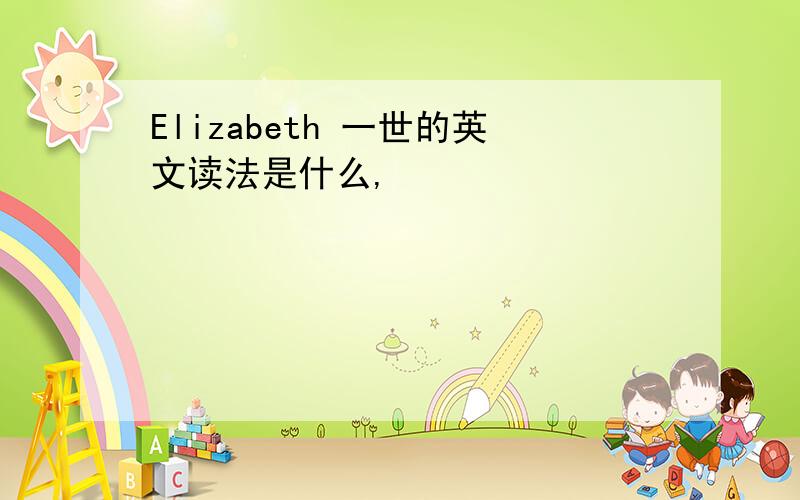 Elizabeth 一世的英文读法是什么,