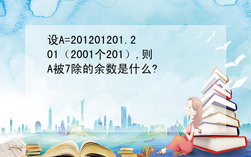 设A=201201201.201（2001个201）,则A被7除的余数是什么?