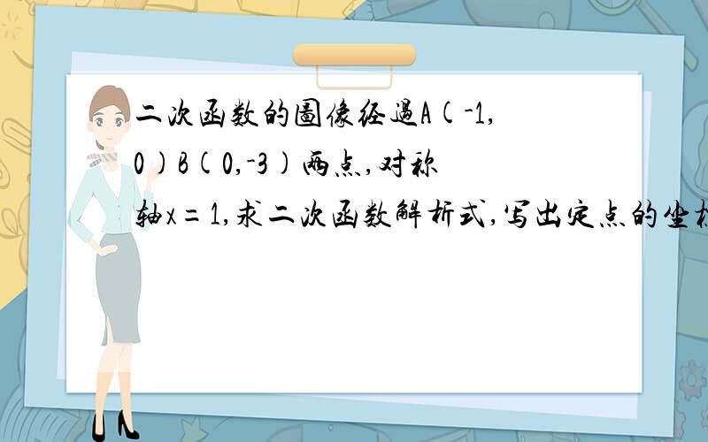 二次函数的图像经过A(-1,0)B(0,-3)两点,对称轴x=1,求二次函数解析式,写出定点的坐标