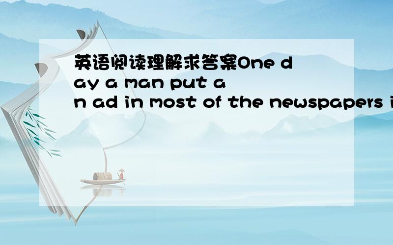 英语阅读理解求答案One day a man put an ad in most of the newspapers i