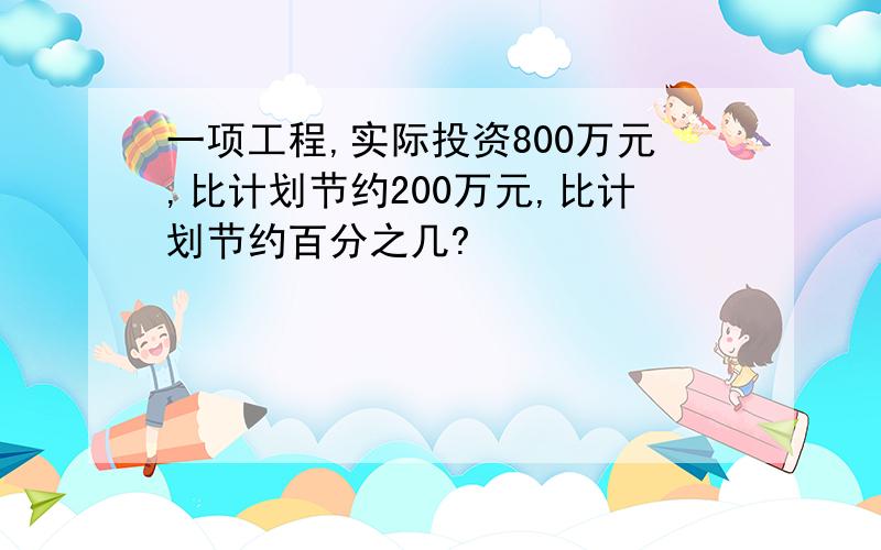 一项工程,实际投资800万元,比计划节约200万元,比计划节约百分之几?