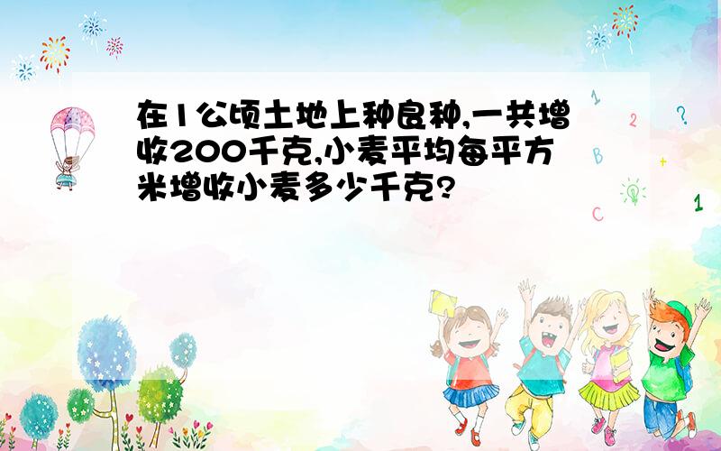 在1公顷土地上种良种,一共增收200千克,小麦平均每平方米增收小麦多少千克?