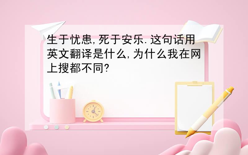 生于忧患,死于安乐.这句话用英文翻译是什么,为什么我在网上搜都不同?