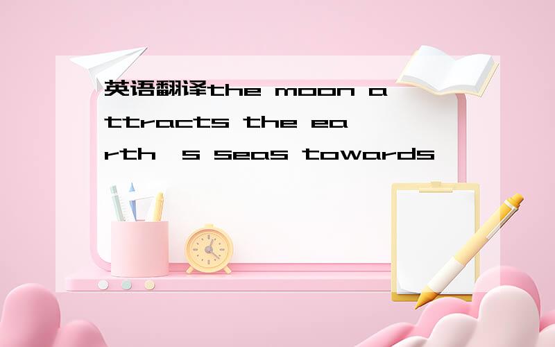 英语翻译the moon attracts the earth's seas towards