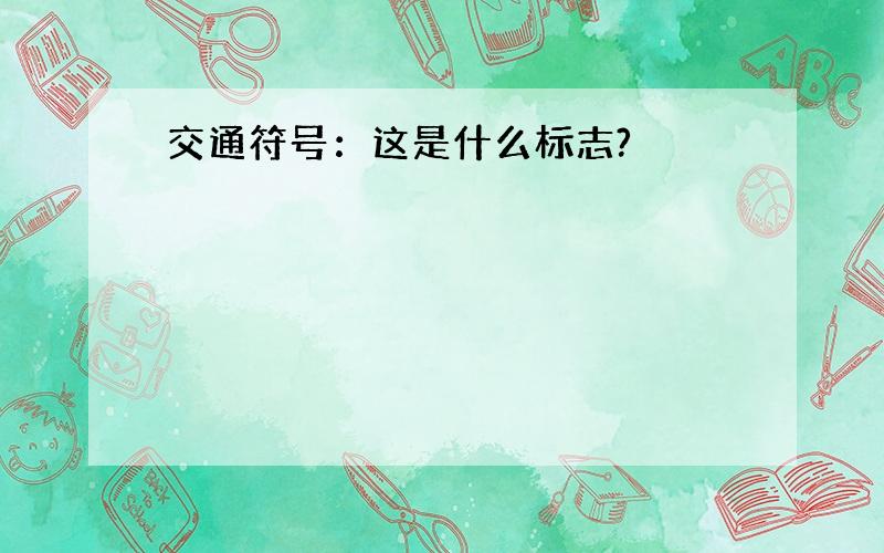 交通符号：这是什么标志?