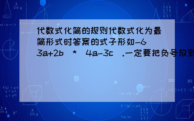 代数式化简的规则代数式化为最简形式时答案的式子形如-6（3a+2b）*（4a-3c）.一定要把负号放到里面变成6（3a+