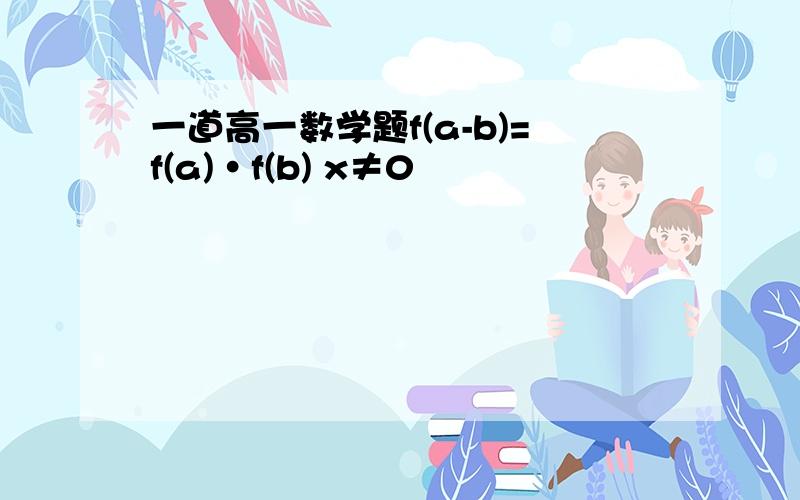 一道高一数学题f(a-b)=f(a)·f(b) x≠0