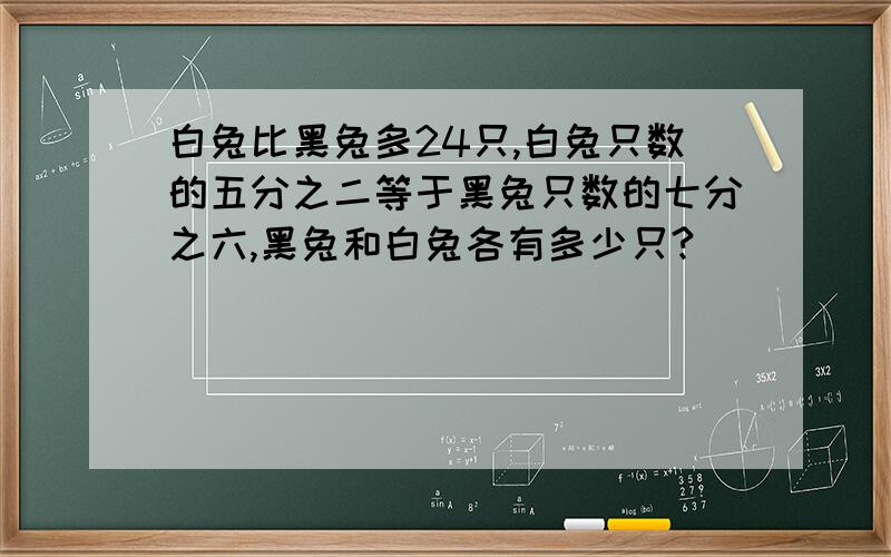 白兔比黑兔多24只,白兔只数的五分之二等于黑兔只数的七分之六,黑兔和白兔各有多少只?