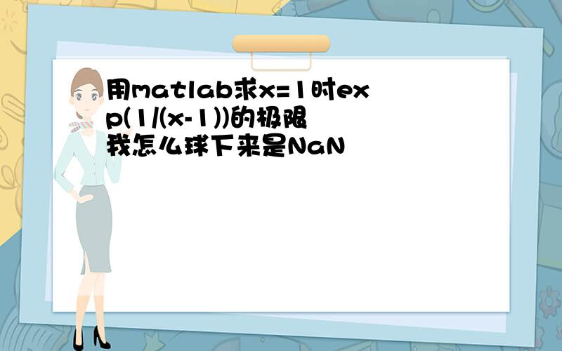 用matlab求x=1时exp(1/(x-1))的极限 我怎么球下来是NaN