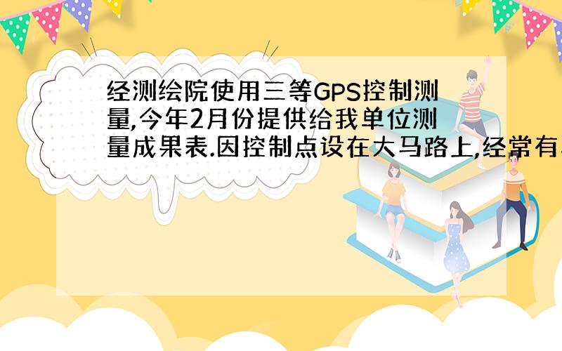 经测绘院使用三等GPS控制测量,今年2月份提供给我单位测量成果表.因控制点设在大马路上,经常有车辆来往,导致现在控制点变