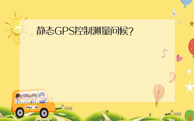 静态GPS控制测量问候?