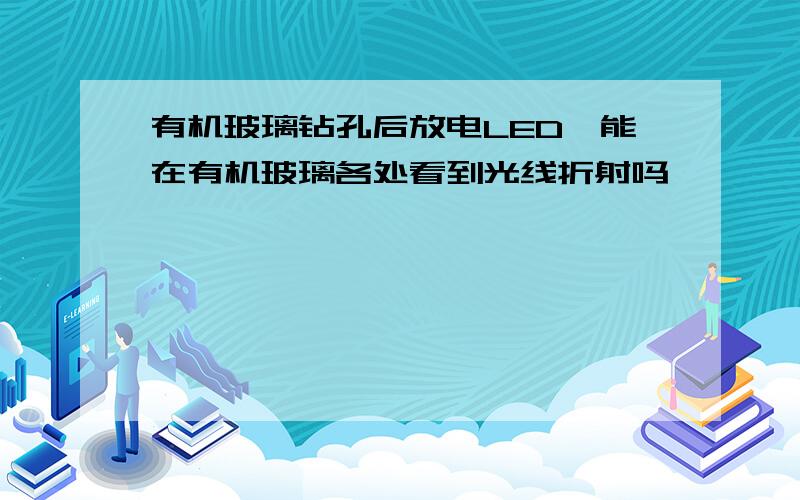 有机玻璃钻孔后放电LED,能在有机玻璃各处看到光线折射吗