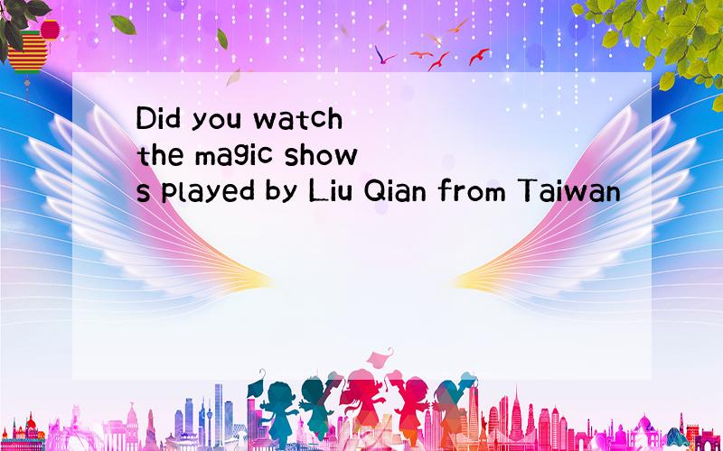 Did you watch the magic shows played by Liu Qian from Taiwan