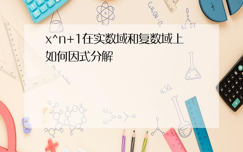 x^n+1在实数域和复数域上如何因式分解