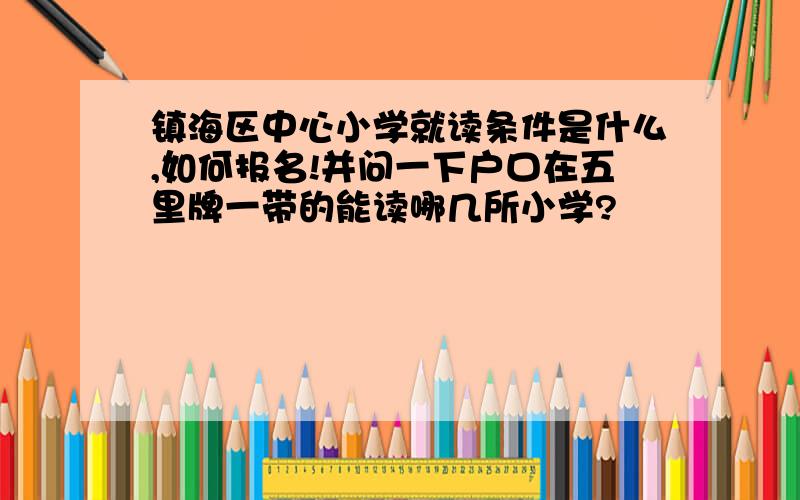 镇海区中心小学就读条件是什么,如何报名!并问一下户口在五里牌一带的能读哪几所小学?