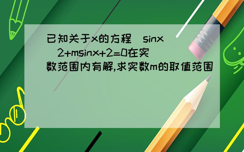 已知关于x的方程(sinx)^2+msinx+2=0在实数范围内有解,求实数m的取值范围