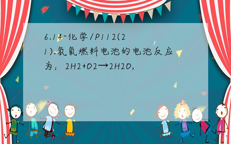 6.14-化学/P112(21).氢氧燃料电池的电池反应为：2H2+O2→2H2O,