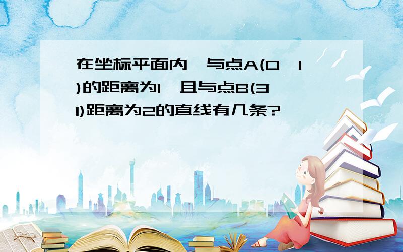 在坐标平面内,与点A(0,1)的距离为1,且与点B(3,1)距离为2的直线有几条?