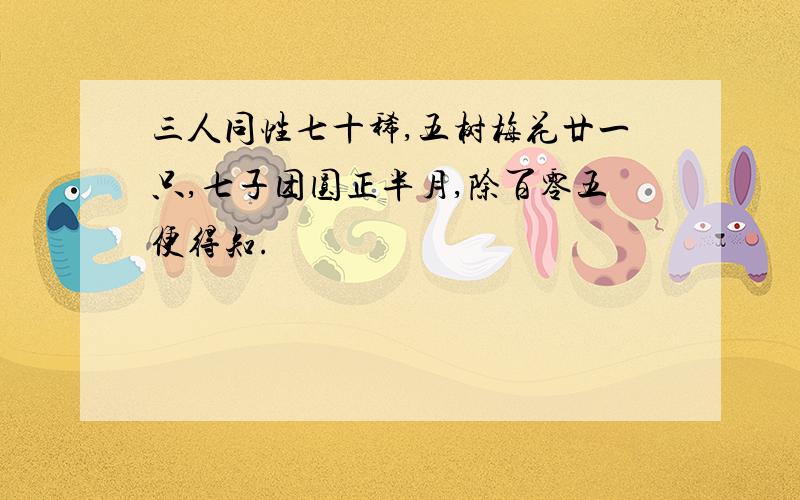 三人同性七十稀,五树梅花廿一只,七子团圆正半月,除百零五便得知.