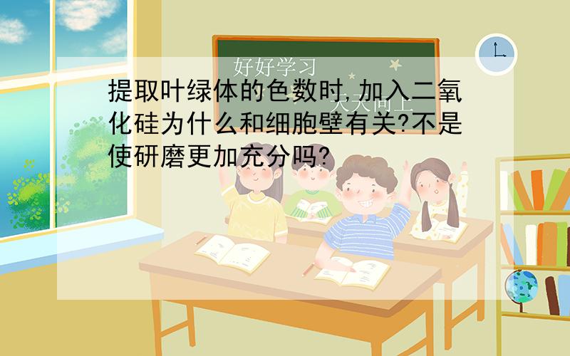 提取叶绿体的色数时,加入二氧化硅为什么和细胞壁有关?不是使研磨更加充分吗?