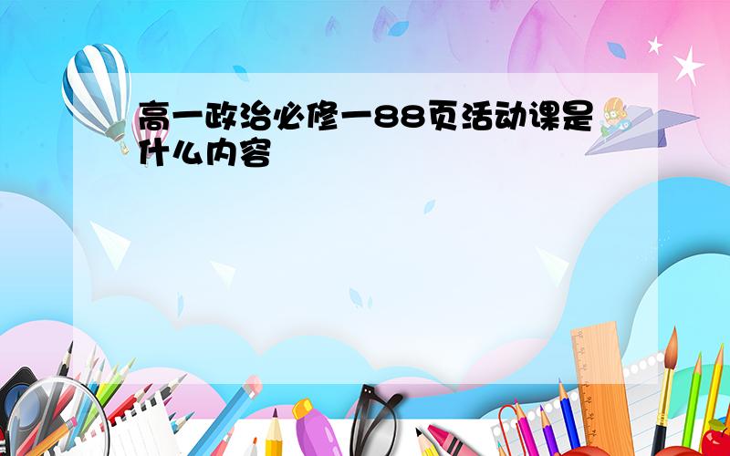 高一政治必修一88页活动课是什么内容