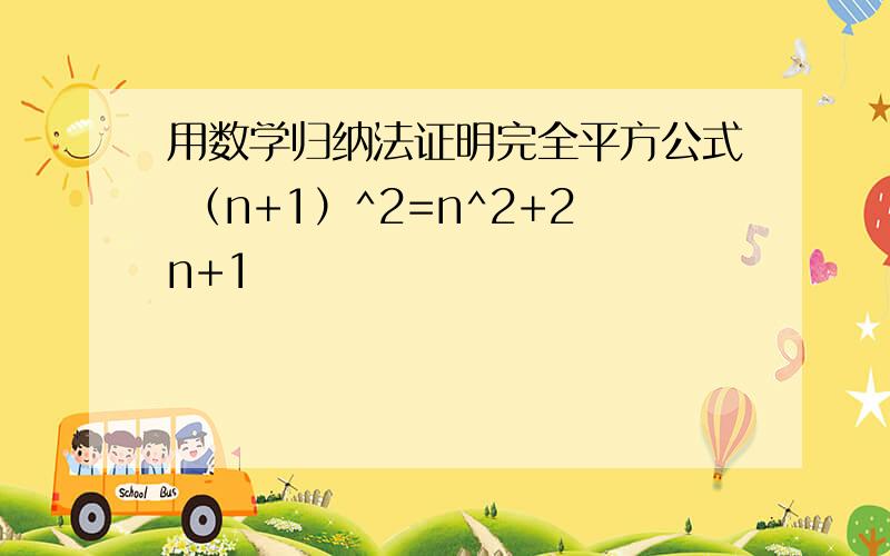 用数学归纳法证明完全平方公式 （n+1）^2=n^2+2n+1