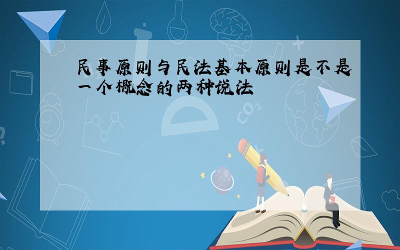 民事原则与民法基本原则是不是一个概念的两种说法