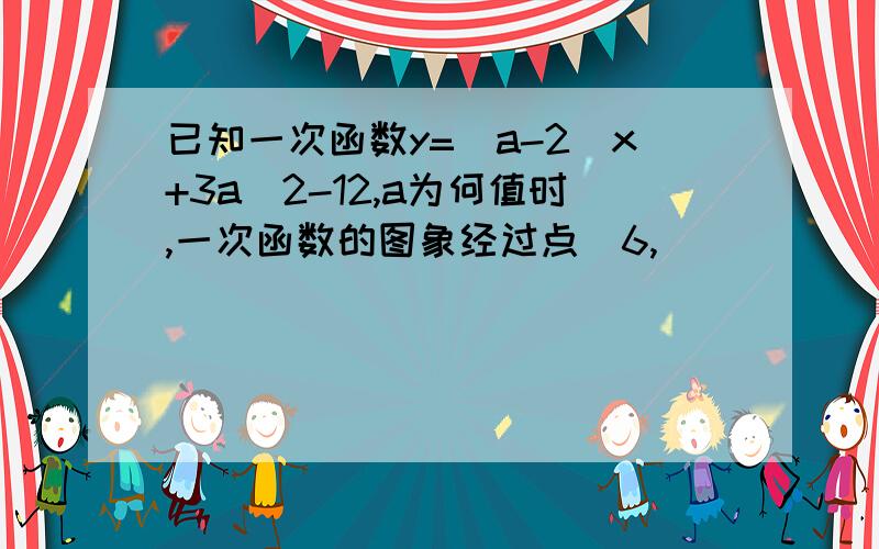 已知一次函数y=(a-2)x+3a^2-12,a为何值时,一次函数的图象经过点（6,