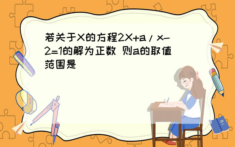 若关于X的方程2X+a/x-2=1的解为正数 则a的取值范围是