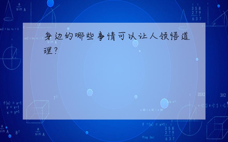 身边的哪些事情可以让人领悟道理?