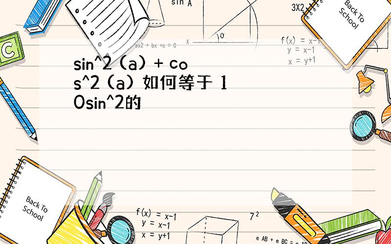 sin^2 (a) + cos^2 (a) 如何等于 10sin^2的