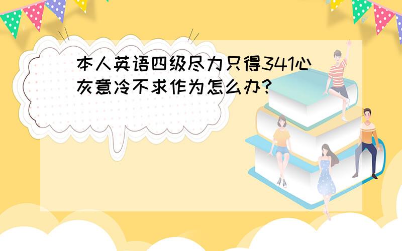 本人英语四级尽力只得341心灰意冷不求作为怎么办?