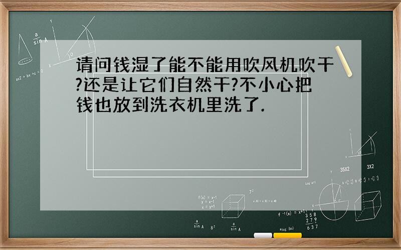 请问钱湿了能不能用吹风机吹干?还是让它们自然干?不小心把钱也放到洗衣机里洗了.