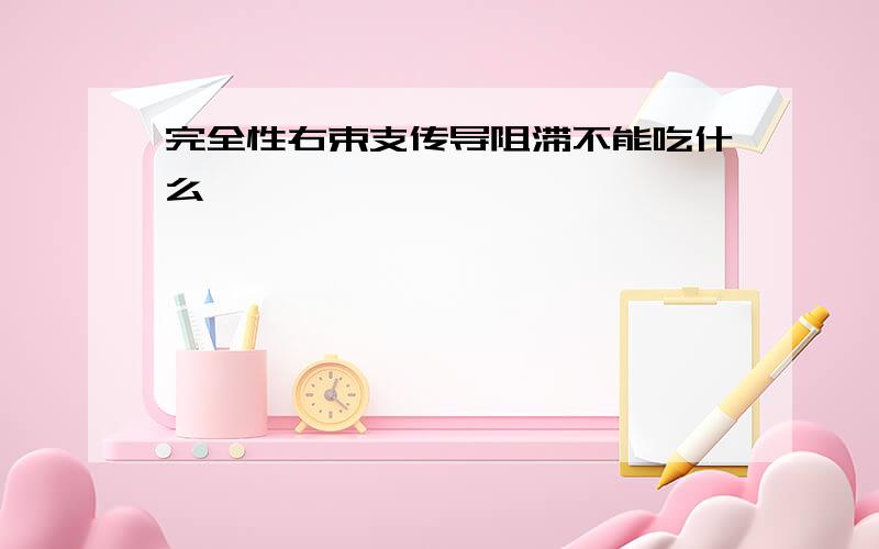 完全性右束支传导阻滞不能吃什么