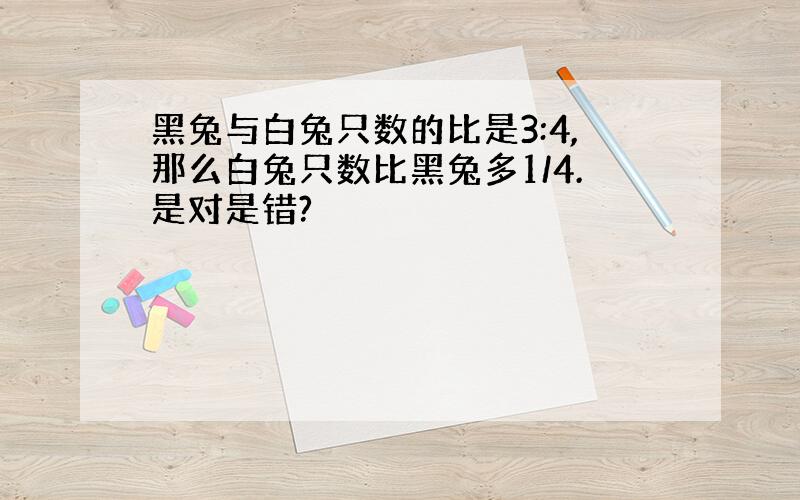 黑兔与白兔只数的比是3:4,那么白兔只数比黑兔多1/4.是对是错?