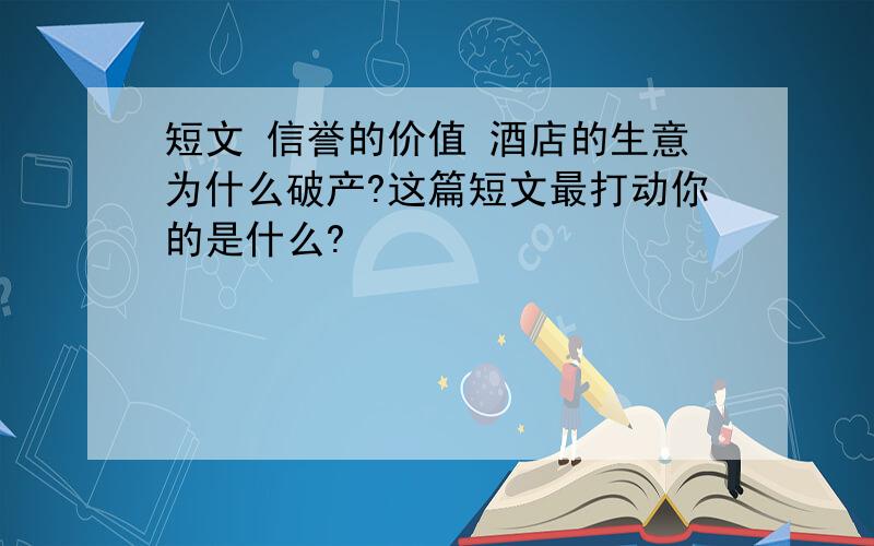 短文 信誉的价值 酒店的生意为什么破产?这篇短文最打动你的是什么?