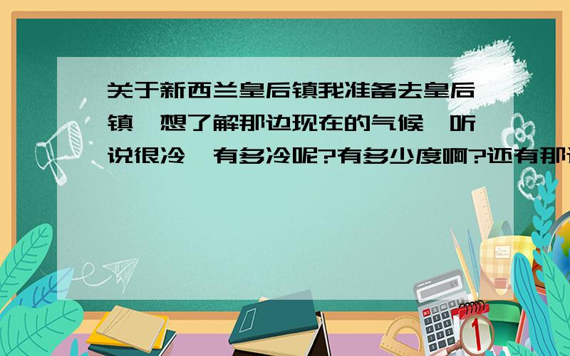 关于新西兰皇后镇我准备去皇后镇,想了解那边现在的气候,听说很冷,有多冷呢?有多少度啊?还有那边能用大唐卡打电话回中国吗