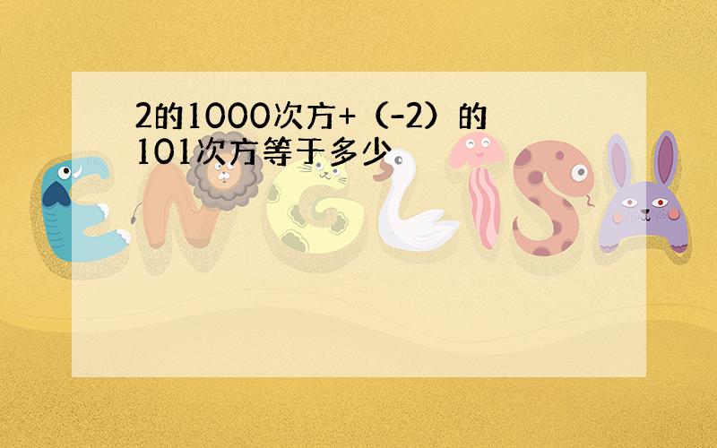 2的1000次方+（-2）的101次方等于多少