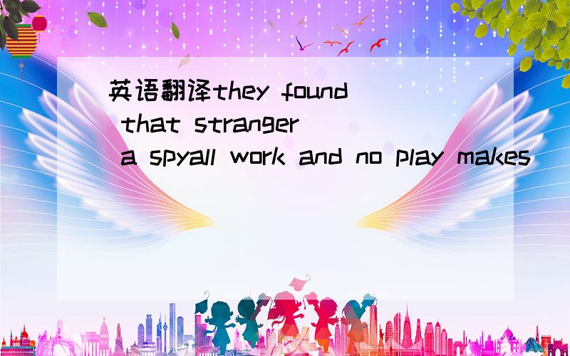 英语翻译they found that stranger a spyall work and no play makes