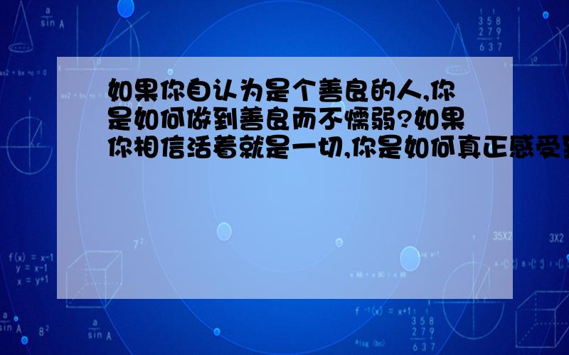 如果你自认为是个善良的人,你是如何做到善良而不懦弱?如果你相信活着就是一切,你是如何真正感受到快乐