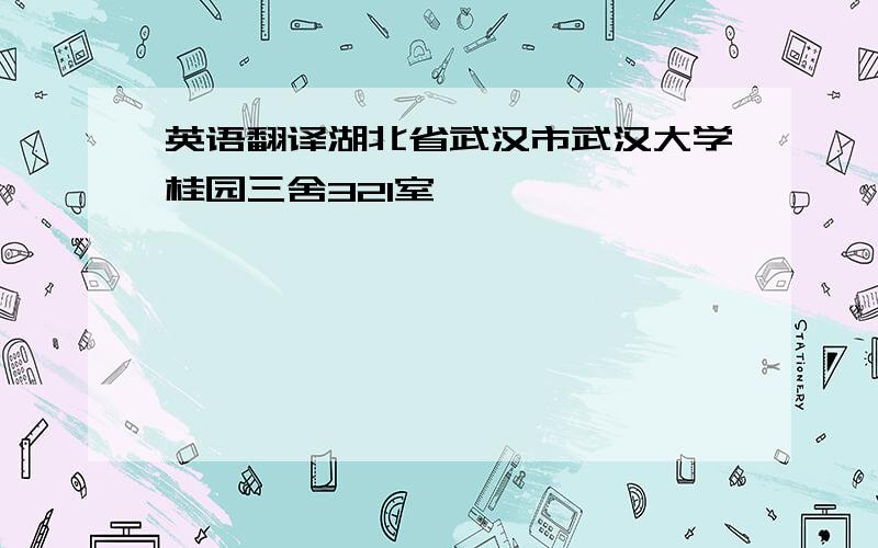 英语翻译湖北省武汉市武汉大学桂园三舍321室