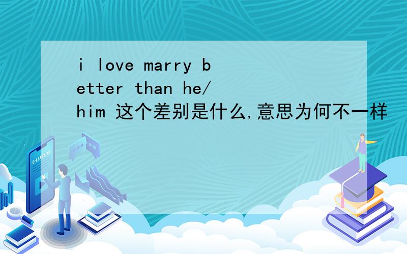 i love marry better than he/him 这个差别是什么,意思为何不一样