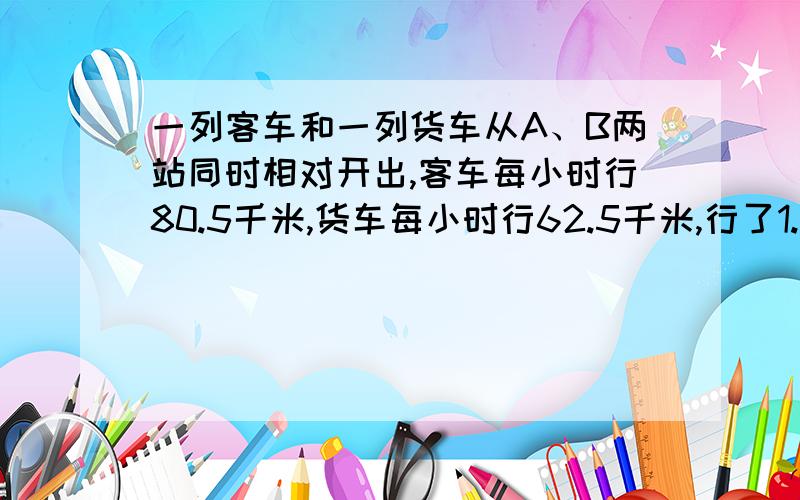 一列客车和一列货车从A、B两站同时相对开出,客车每小时行80.5千米,货车每小时行62.5千米,行了1.2小时,