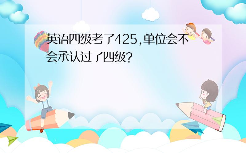 英语四级考了425,单位会不会承认过了四级?