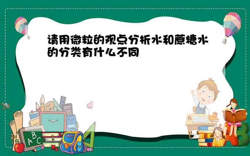 请用微粒的观点分析水和蔗糖水的分类有什么不同