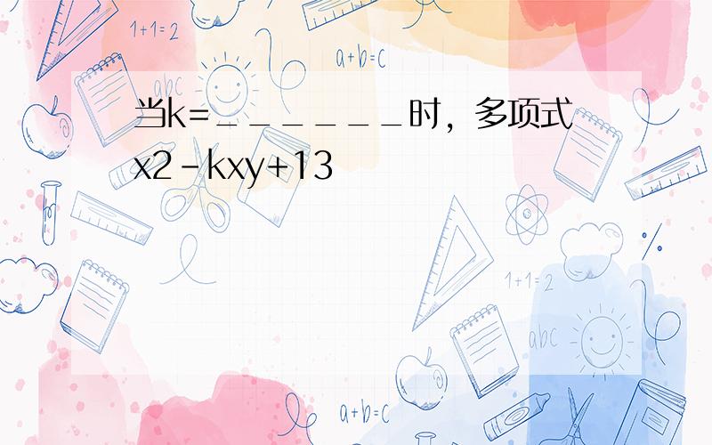 当k=______时，多项式x2-kxy+13