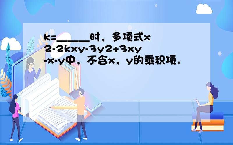 k=______时，多项式x2-2kxy-3y2+3xy-x-y中，不含x，y的乘积项．