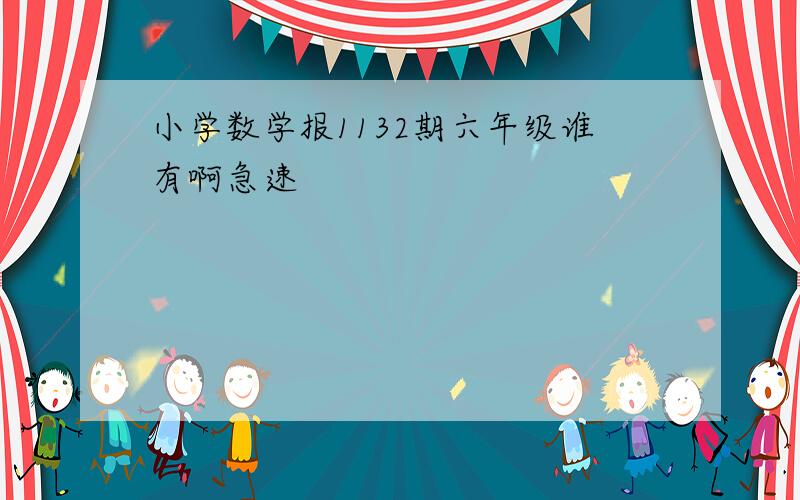 小学数学报1132期六年级谁有啊急速