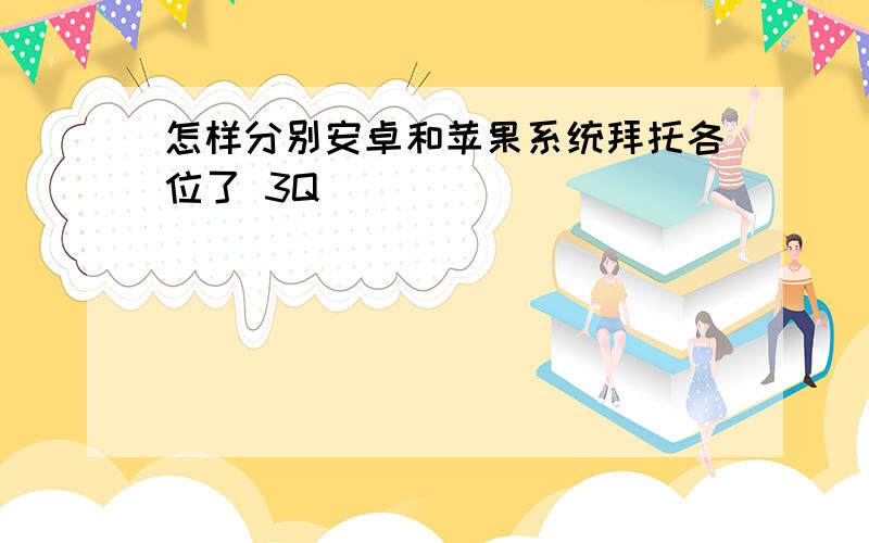 怎样分别安卓和苹果系统拜托各位了 3Q